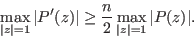 \begin{displaymath}
\max_{\vert z\vert=1}{\vert P'(z)\vert}\geq \frac{n}{2}\max_{\vert z\vert=1}{\vert P(z)\vert}.
\end{displaymath}